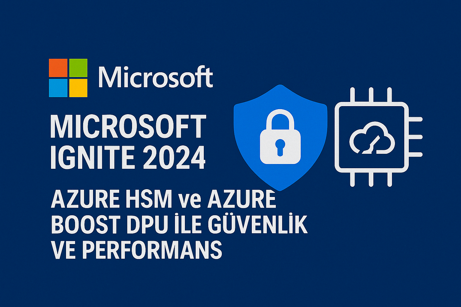 Microsoft Ignite 2024 Azure Integrated HSM ve Azure Boost DPU ile Veri Merkezlerinde Güvenlik ve Performans İncelemesi